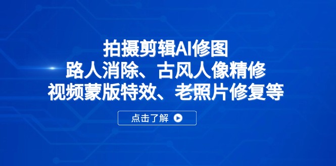 拍摄剪辑AI修图：路人消除、古风人像精修、视频蒙版特效、老照片修复等