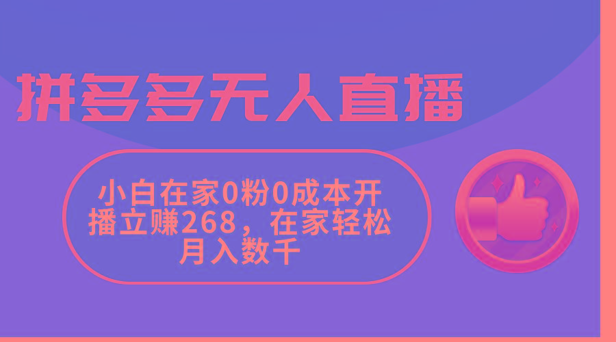 拼多多无人直播，小白在家0粉0成本开播立赚268，在家轻松月入数千