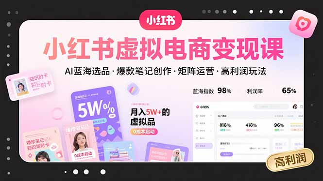 小红书虚拟电商变现课，AI蓝海选品，爆款笔记创作，矩阵运营，高利润玩法
