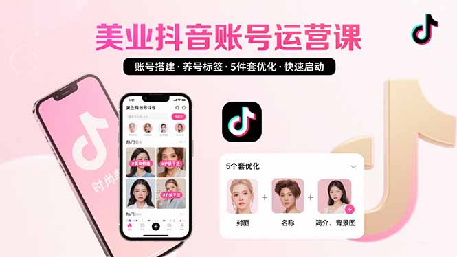 美业账号搭建，养号与标签设置，5件套优化，快速启动抖音运营