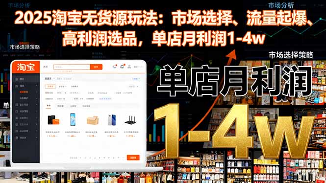 2025淘宝无货源玩法：市场选择、流量起爆、高利润选品，单店月利润1-4w