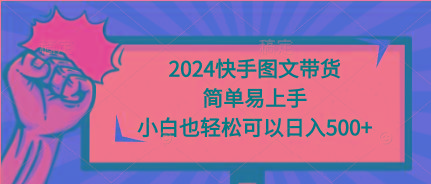 (9958期)2024快手图文带货，简单易上手，小白也轻松可以日入500+