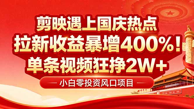 国庆流量风口！剪映小白吃红利：0基础几分钟一条，拉新收益暴涨400%，...