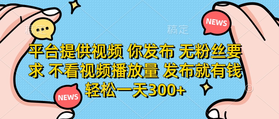 平台提供视频 你发布 无粉丝要求 不看视频播放量 发布就有钱 轻松一天300+