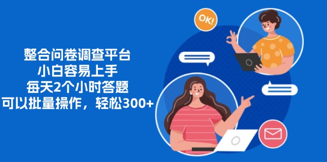 整合问卷调查平台，小白容易上手，每天2个小时答题，可以批量操作，轻...