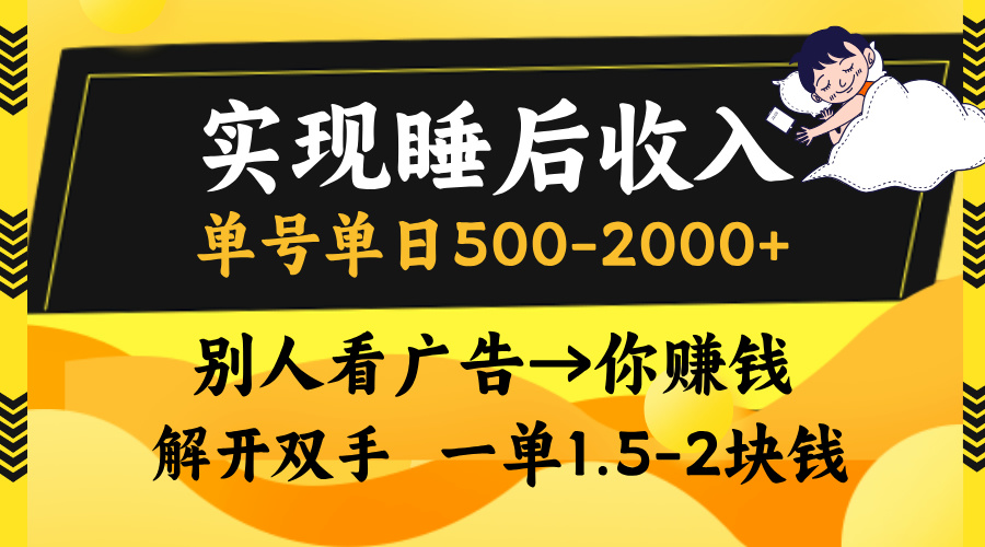实现睡后收入，单号单日500-2000+,别人看广告＝你赚钱，无脑操作，一单...