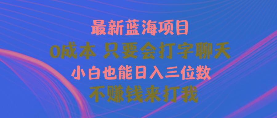 最新蓝海项目 0成本 只要会打字聊天 小白也能日入三位数 不赚钱来打我