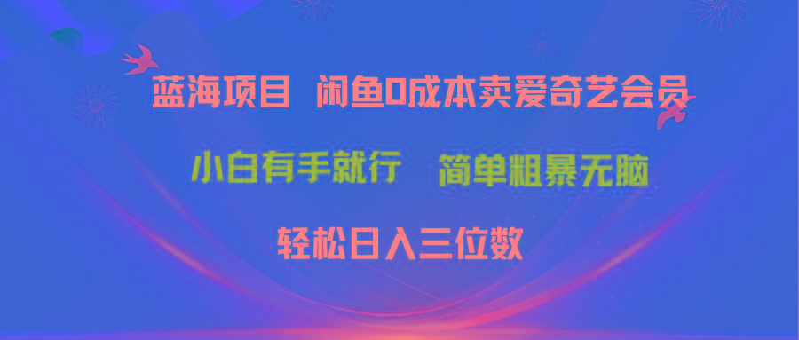 最新蓝海项目咸鱼零成本卖爱奇艺会员小白有手就行 无脑操作轻松日入三位数