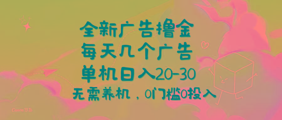 全新广告撸金，每天几个广告，单机日入20-30无需养机，0门槛0投入