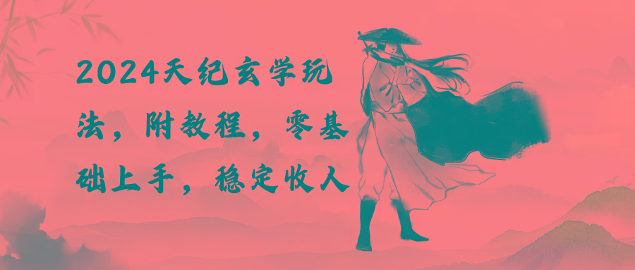 2024天纪玄学玩法，零基础上手，稳定收入(教程+工具