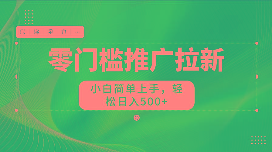 零门槛推广拉新，小白简单上手，轻松日入500+