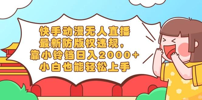 快手动漫无人直播，最新防版权违规，靠小铃铛日入2000+，小白也能轻松上...