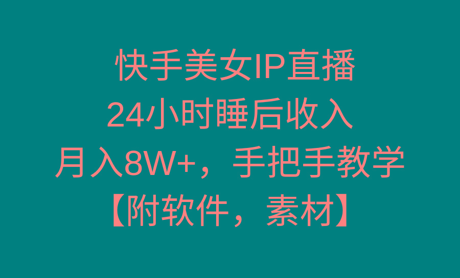 快手美女IP直播，24小时睡后收入，月入8W+，手把手教学【附软件，素材】