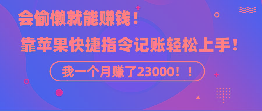 《会偷懒就能赚钱！靠苹果快捷指令自动记账轻松上手，一个月变现23000！》