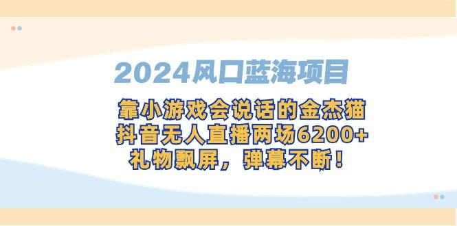 2024风口蓝海项目，靠小游戏会说话的金杰猫，抖音无人直播两场6200+，礼...