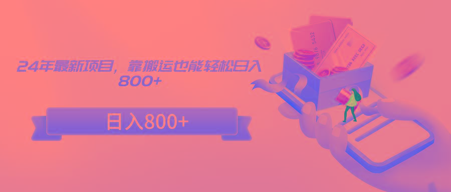 24年最新项目，靠搬运也能轻松日入800+
