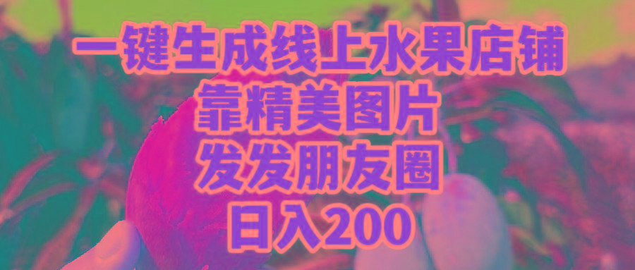 (9467期)一键生成线上水果店，靠精美图片发发朋友圈，也能日入200