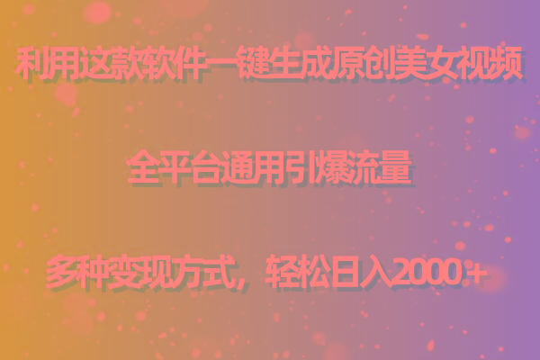 用这款软件一键生成原创美女视频 全平台通用引爆流量 多种变现 日入2000＋