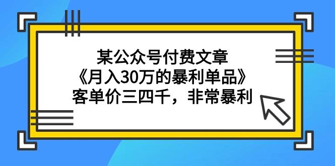 (9365期)某公众号付费文章《月入30万的暴利单品》客单价三四千，非常暴利