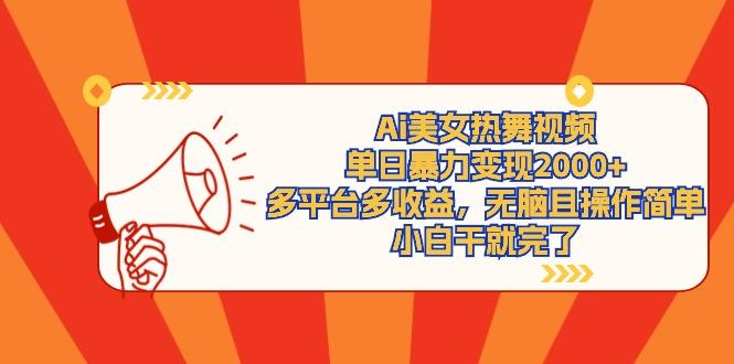(9271期)Ai美女热舞视频，单日暴力变现2000+，多平台多收益，无脑且操作简单，小...