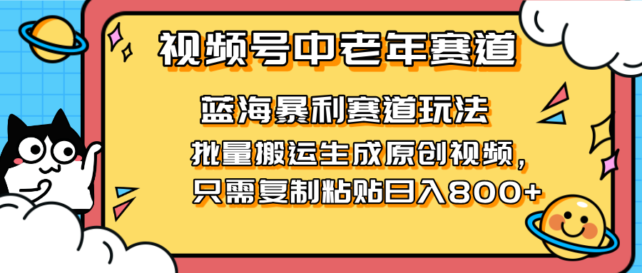 2025视频号中老年短视频蓝海暴利风口！复制粘贴搬运视频单日赚800+，无...