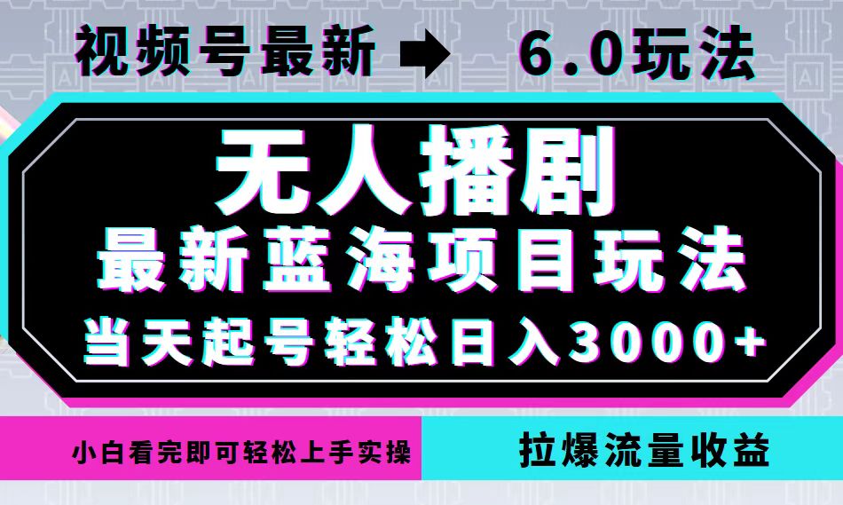 视频号最新6.0玩法，无人播剧，轻松日入3000+，最新蓝海项目，拉爆流量...