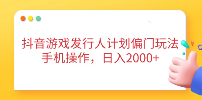 抖音游戏发行人计划偏门玩法，手机操作，日入2000+