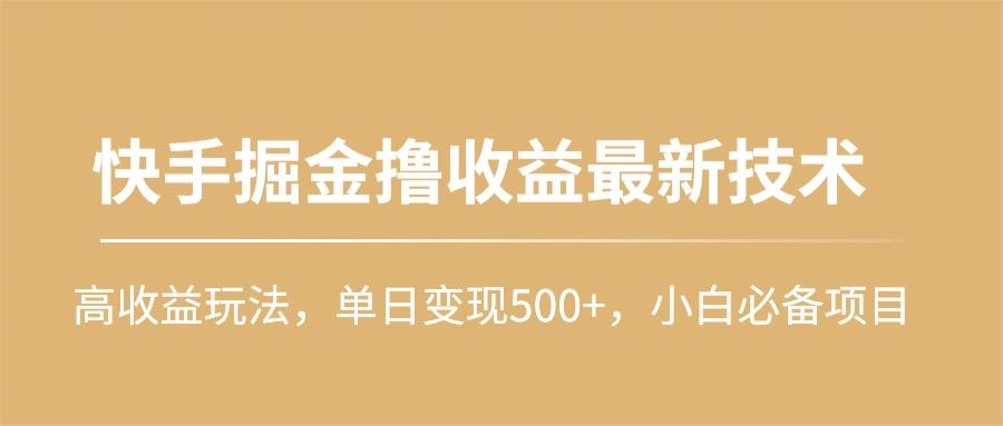 (10163期)快手掘金撸收益最新技术，高收益玩法，单日变现500+，小白必备项目