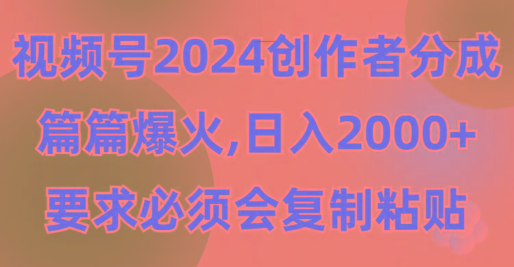 (9292期)视频号2024创作者分成，片片爆火，要求必须会复制粘贴，日入2000+