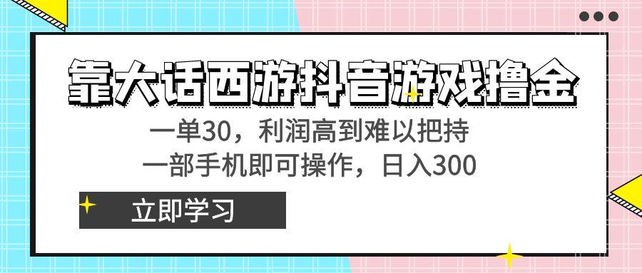 靠大话西游抖音游戏撸金，一单30，利润高到难以把持，一部手机即可操作...