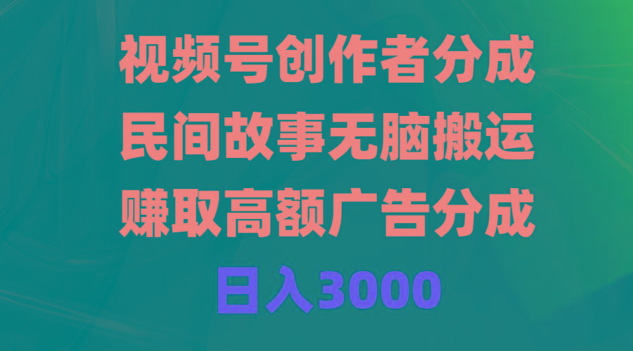 (9390期)视频号创作者分成，民间故事无脑搬运，赚取高额广告分成，日入3000