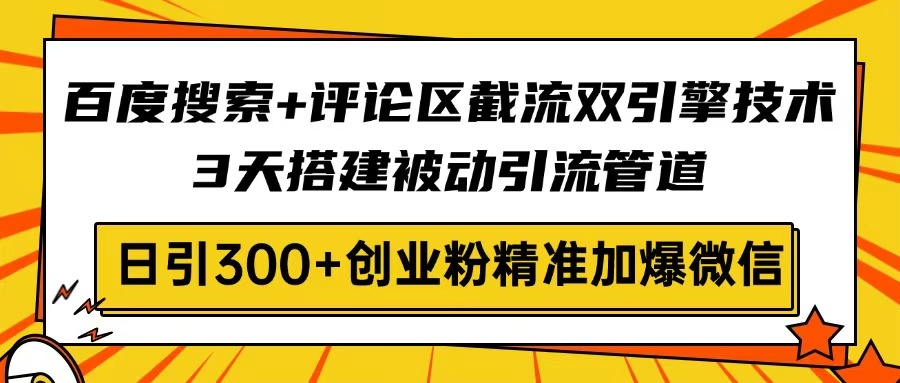 百度搜索+评论区截流双引擎技术，3天搭建被动引流管道，日引300+创业粉...