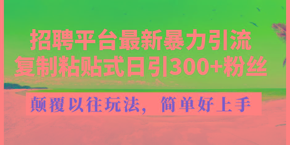 招聘平台最新暴力引流，复制粘贴式日引300+粉丝，颠覆以往垃圾玩法，简...