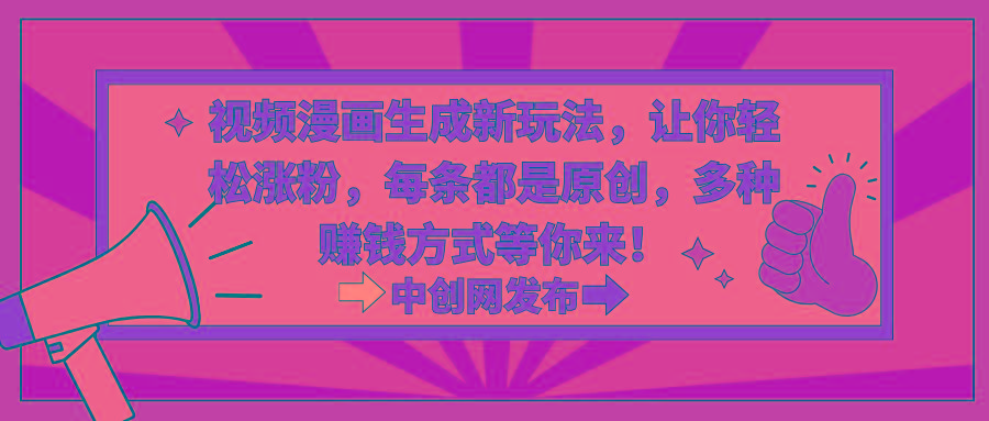 视频漫画生成新玩法，让你轻松涨粉，每条都是原创，多种赚钱方式等你来！