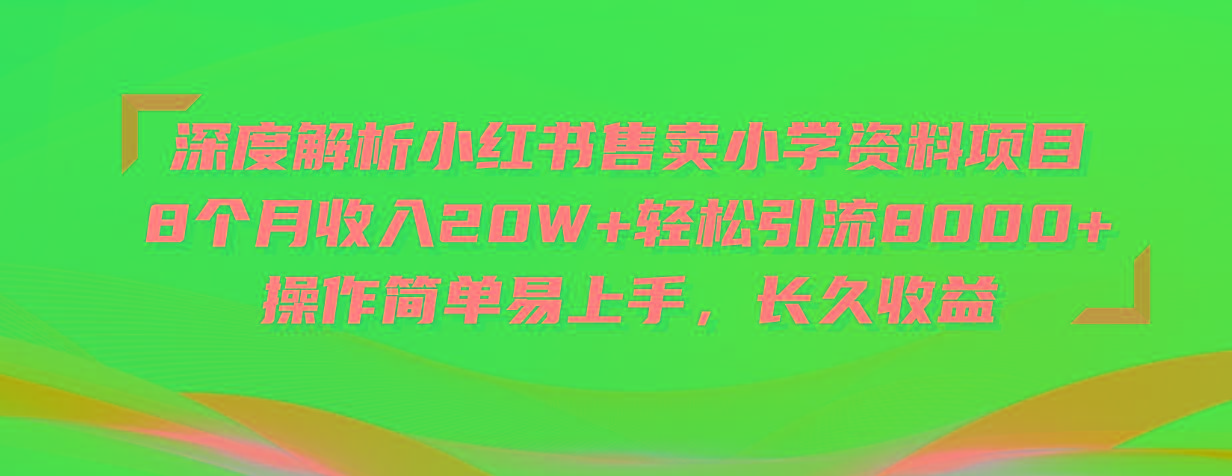 深度解析小红书售卖小学资料项目 8个月收入20W+轻松引流8000+操作简单...