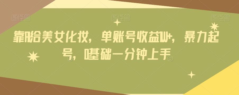 靠AI给美女化妆,单账号收益1W+,暴力起号,0基础一分钟上手