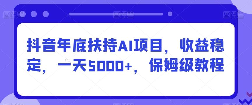抖音年底扶持AI项目,收益稳定,一天5000+,保姆级教程