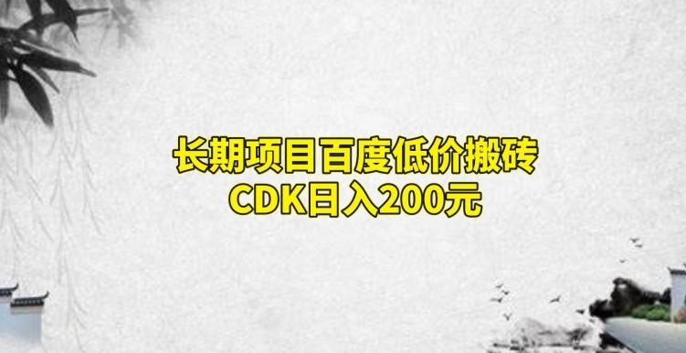 长期项目百度低价搬砖CDK,日入200