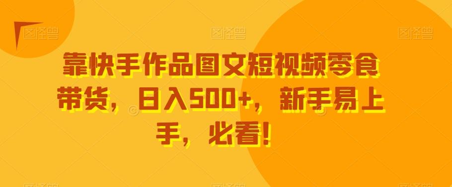 靠快手作品图文短视频零食带货,日入500+,新手易上手,必看!