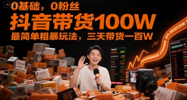 0基础,0粉丝,抖音带货100W,最简单粗暴玩法,三天带货一百W