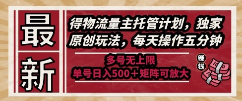 最新得物流量主托管计划,独家原创玩法,每天操作五分钟,多号无上限,单号日入5张+矩阵可放大【揭秘】