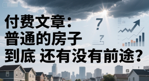 付费文章:普通的房子到底还有没有前途?