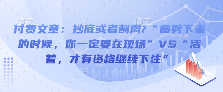 付费文章:抄底或者割肉?“雷劈下来的时候,你一定要在现场”VS“活着,才有资格继续下注”