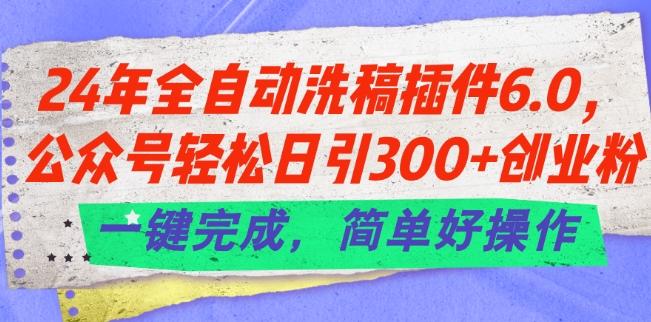 24年全自动洗稿插件6.0.公众号轻松日引300+创业粉,一键完成,简单好操作【揭秘】