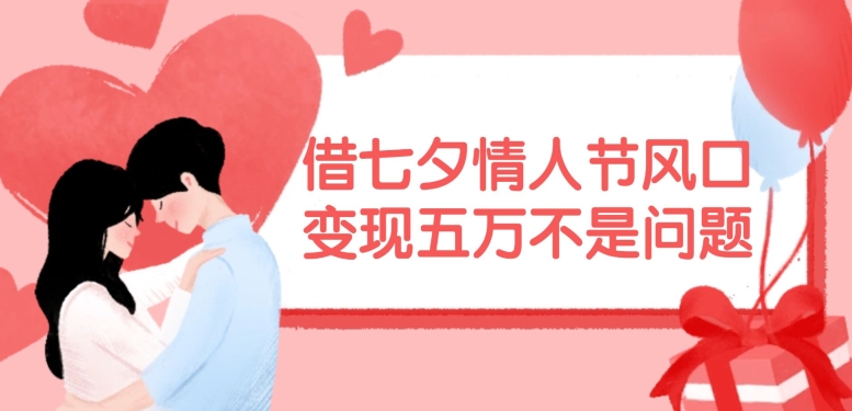 借七夕情人节风口,现在需求量爆棚,变现五万不是问题【揭秘】