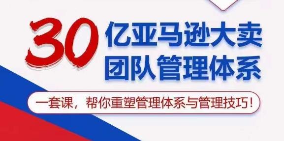 30亿亚马逊大卖团队管理体系,一套课,帮你重塑管理体系与管理技巧