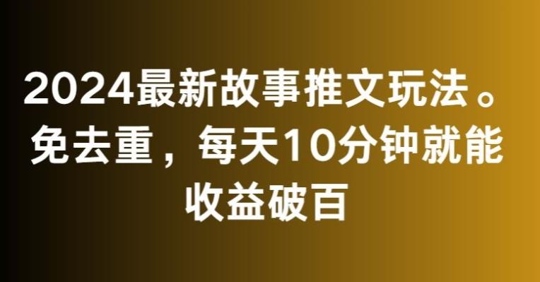 2024最新故事推文玩法,免去重,每天10分钟就能收益破百【揭秘】