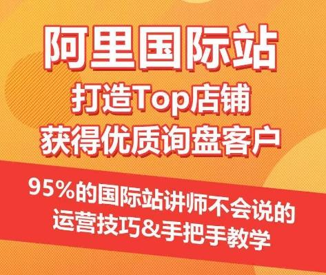 【阿里国际站】打造Top店铺&获得优质询盘客户,95%的国际站讲师不会说的运营技巧