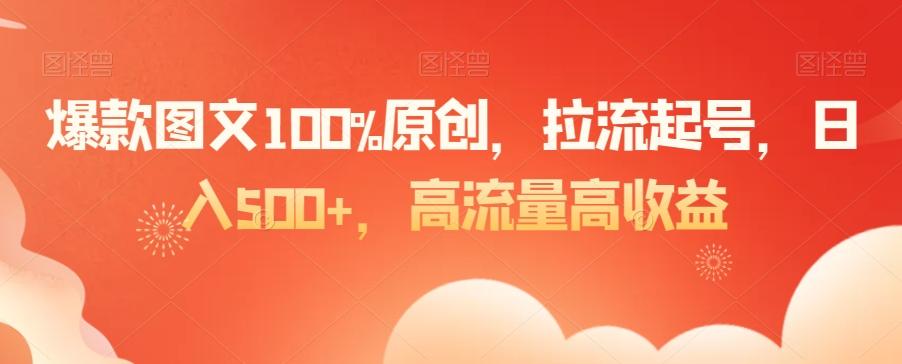 爆款图文100%原创,拉流起号,日入500+,高流量高收益【揭秘】