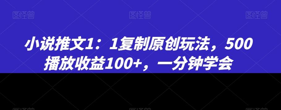 小说推文1:1复制原创玩法,500播放收益100+,一分钟学会【揭秘】
